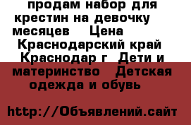 продам набор для крестин на девочку 5-6 месяцев! › Цена ­ 1 500 - Краснодарский край, Краснодар г. Дети и материнство » Детская одежда и обувь   